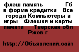 флэш-память   16 - 64 Гб в форме кредитки - Все города Компьютеры и игры » Флешки и карты памяти   . Тверская обл.,Ржев г.